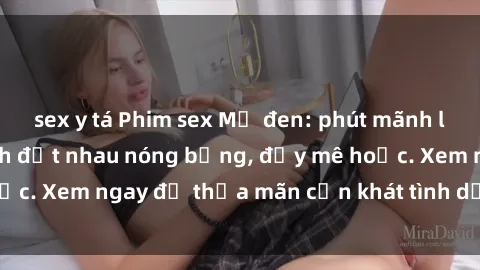 sex y tá Phim sex Mỹ đen: phút mãnh liệt với những cảnh địt nhau nóng bỏng, đầy mê hoặc. Xem ngay để thỏa mãn cơn khát tình dục của bạn!
