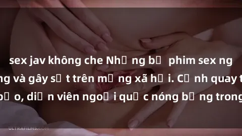 sex jav không che Những bộ phim sex ngoại quốc nổi tiếng và gây sốt trên mạng xã hội. Cảnh quay táo bạo, diễn viên ngoại quốc nóng bỏng trong các tác phẩm đỉnh cao.