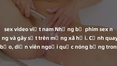 sex video việt nam Những bộ phim sex ngoại quốc nổi tiếng và gây sốt trên mạng xã hội. Cảnh quay táo bạo, diễn viên ngoại quốc nóng bỏng trong các tác phẩm đỉnh cao.