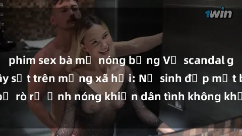 phim sex bà mẹ nóng bỏng Vụ scandal gái xinh lộ hàng gây sốt trên mạng xã hội: Nữ sinh đẹp mắt bị rò rỉ ảnh nóng khiến dân tình không khỏi bất ngờ và phẫn nộ!