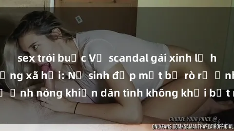 sex trói buộc Vụ scandal gái xinh lộ hàng gây sốt trên mạng xã hội: Nữ sinh đẹp mắt bị rò rỉ ảnh nóng khiến dân tình không khỏi bất ngờ và phẫn nộ!