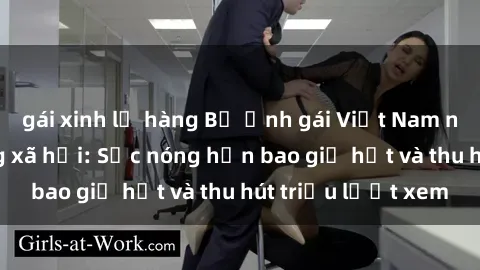gái xinh lộ hàng Bộ ảnh gái Việt Nam nude gây sốt mạng xã hội: Sắc nóng hơn bao giờ hết và thu hút triệu lượt xem