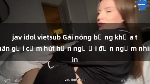 jav idol vietsub Gái nóng bỏng khỏa thân gợi cảm hút hồn người đến ngắm nhìn