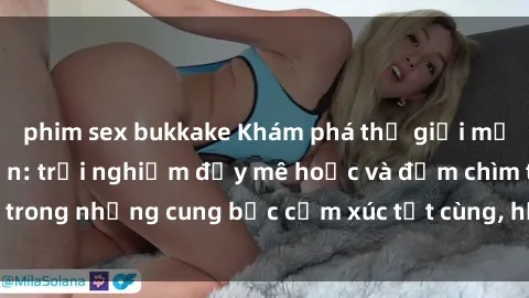 phim sex bukkake Khám phá thế giới mới với sex người lớn: trải nghiệm đầy mê hoặc và đắm chìm trong những cung bậc cảm xúc tột cùng, hứng khởi và cuốn hút.