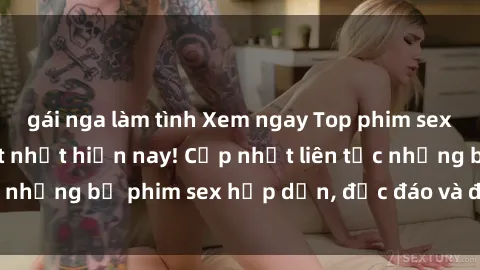 gái nga làm tình Xem ngay Top phim sex mới nhất đang hot nhất hiện nay! Cập nhật liên tục những bộ phim sex hấp dẫn, độc đáo và đầy kích thích.