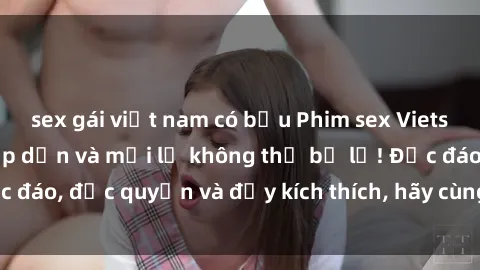 sex gái việt nam có bầu Phim sex Vietsub: Trải nghiệm hấp dẫn và mới lạ không thể bỏ lỡ! Độc đáo, độc quyền và đầy kích thích, hãy cùng khám phá ngay!
