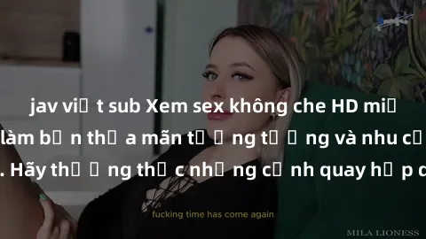 jav việt sub Xem sex không che HD miễn phí đảm bảo sẽ làm bạn thỏa mãn tưởng tượng và nhu cầu tình dục. Hãy thưởng thức những cảnh quay hấp dẫn và mãnh liệt ngay bây giờ!