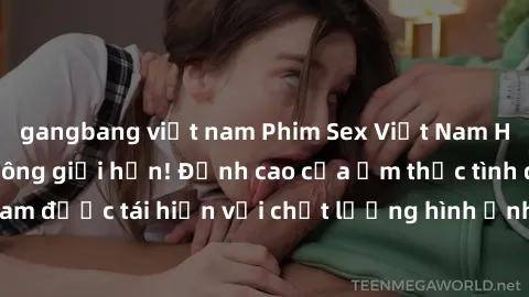 gangbang việt nam Phim Sex Việt Nam HD - Xem ngay và không giới hạn! Đỉnh cao của ẩm thực tình dục Việt Nam được tái hiện với chất lượng hình ảnh sắc nét. Hãy thưởng thức ngay!