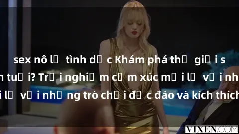 sex nô lệ tình dục Khám phá thế giới sex trực tuyến: Hơn tuổi? Trải nghiệm cảm xúc mới lạ với những trò chơi độc đáo và kích thích người lớn