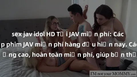 sex jav idol HD Tải JAV miễn phí: Các trang web cung cấp phim JAV miễn phí hàng đầu hiện nay. Các tác phẩm chất lượng cao, hoàn toàn miễn phí, giúp bạn thỏa mãn niềm đam mê mà không tốn kém.