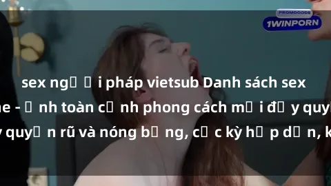 sex người pháp vietsub Danh sách sex Việt Nam không che - Ảnh toàn cảnh phong cách mới đầy quyến rũ và nóng bỏng, cực kỳ hấp dẫn, không thể bỏ qua!
