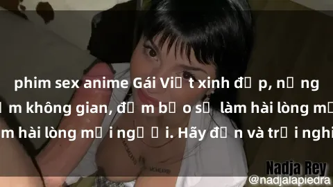 phim sex anime Gái Việt xinh đẹp, nồng nàn làm tình say đắm không gian, đảm bảo sẽ làm hài lòng mọi người. Hãy đến và trải nghiệm ngay!