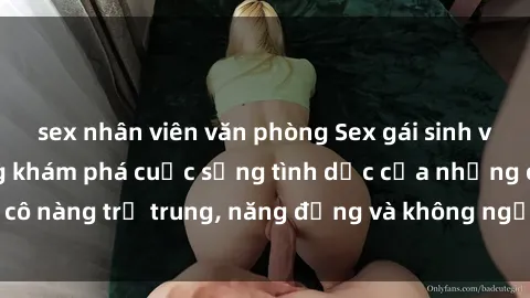 sex nhân viên văn phòng Sex gái sinh viên hot nhất: Cùng khám phá cuộc sống tình dục của những cô nàng trẻ trung, năng động và không ngần ngại thử nghiệm!