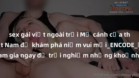 sex gái việt ngoài trời Mở cánh cửa thế giới sex MILF Việt Nam để khám phá niềm vui mới_ENCODE_. Hãy tham gia ngay để trải nghiệm những khoảnh khắc đầy kích thích và đam mê.