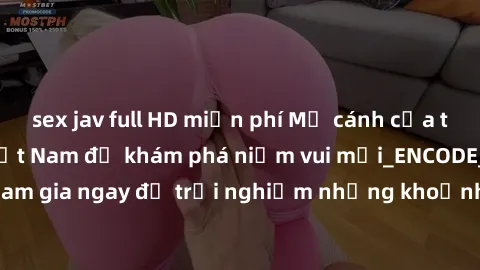 sex jav full HD miễn phí Mở cánh cửa thế giới sex MILF Việt Nam để khám phá niềm vui mới_ENCODE_. Hãy tham gia ngay để trải nghiệm những khoảnh khắc đầy kích thích và đam mê.
