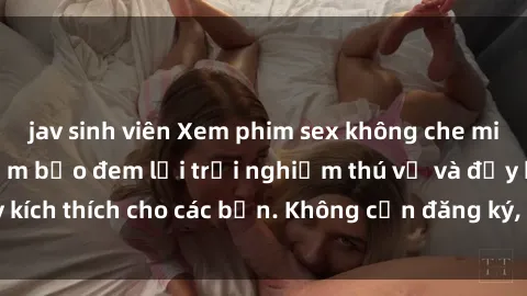 jav sinh viên Xem phim sex không che miễn phí tại đây, đảm bảo đem lại trải nghiệm thú vị và đầy kích thích cho các bạn. Không cần đăng ký, hoàn toàn miễn phí.