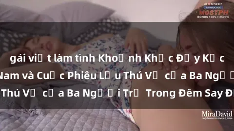 gái việt làm tình Khoảnh Khắc Đầy Kịch Tính: Sex  Việt Nam và Cuộc Phiêu Lưu Thú Vị của Ba Người Trẻ Trong Đêm Say Đắm