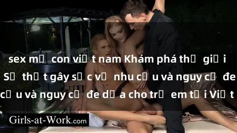 sex mẹ con việt nam Khám phá thế giới sex loli Việt Nam: Sự thật gây sốc về nhu cầu và nguy cơ đe dọa cho trẻ em tại Việt Nam