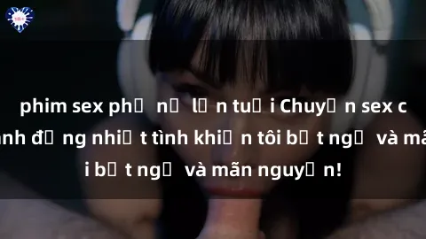 phim sex phụ nữ lớn tuổi Chuyện sex chị dâu: hành động nhiệt tình khiến tôi bất ngờ và mãn nguyện!