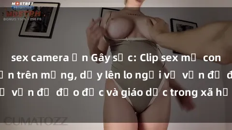 sex camera ẩn Gây sốc: Clip sex mẹ con Việt Nam lan truyền trên mạng, dấy lên lo ngại về vấn đề đạo đức và giáo dục trong xã hội hiện nay.