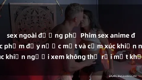 sex ngoài đường phố Phim sex anime đỉnh cao: Những tác phẩm đầy nước mắt và cảm xúc khiến người xem không thể rời mắt khỏi màn hình
