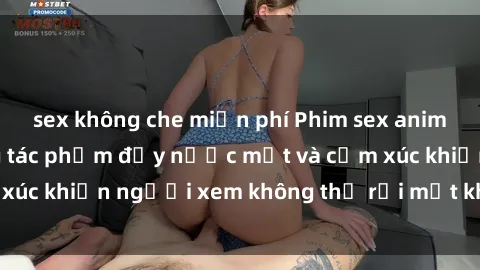 sex không che miễn phí Phim sex anime đỉnh cao: Những tác phẩm đầy nước mắt và cảm xúc khiến người xem không thể rời mắt khỏi màn hình