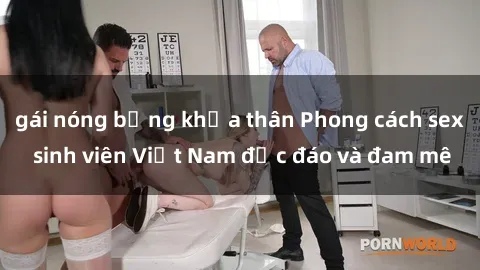 gái nóng bỏng khỏa thân Phong cách sex sinh viên Việt Nam độc đáo và đam mê